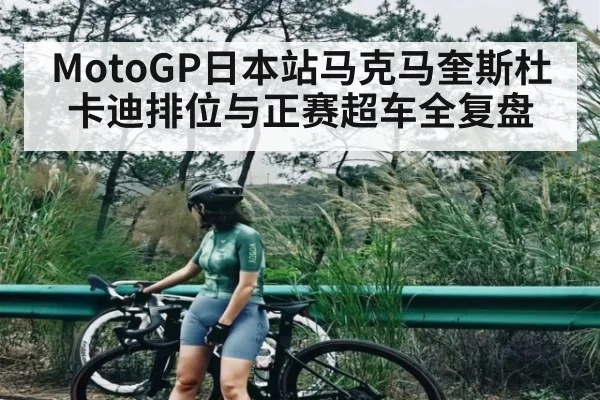 MotoGP日本站马克马奎斯杜卡迪排位与正赛超车全复盘