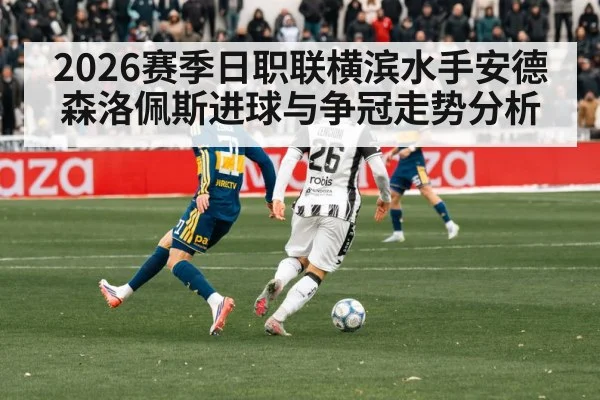 2026赛季日职联横滨水手安德森洛佩斯进球与争冠走势分析
