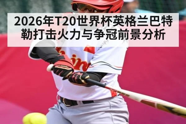 2026年T20世界杯英格兰巴特勒打击火力与争冠前景分析